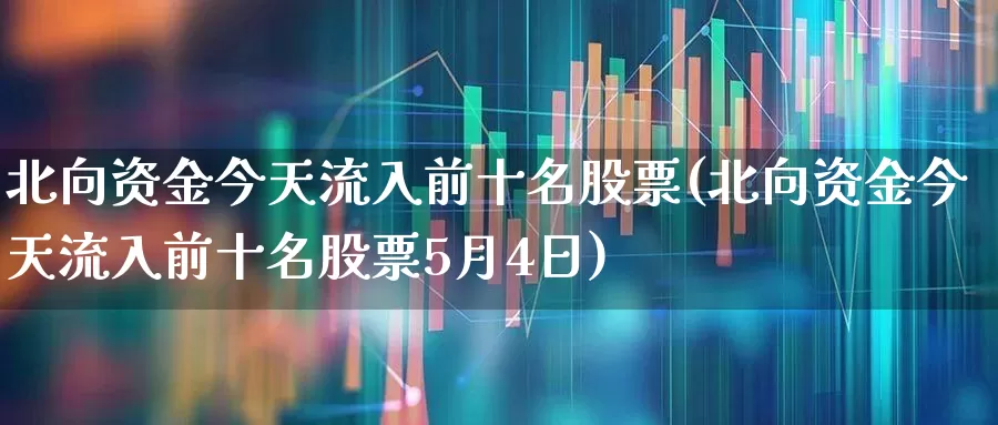 北向资金今天流入前十名股票(北向资金今天流入前十名股票5月4日)_https://www.nalian8.com_上交所_第1张