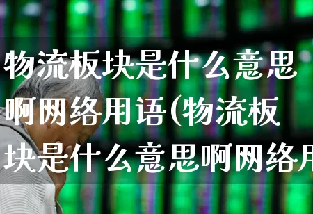 物流板块是什么意思啊网络用语(物流板块是什么意思啊网络用语怎么说)_https://www.nalian8.com_深交所_第1张