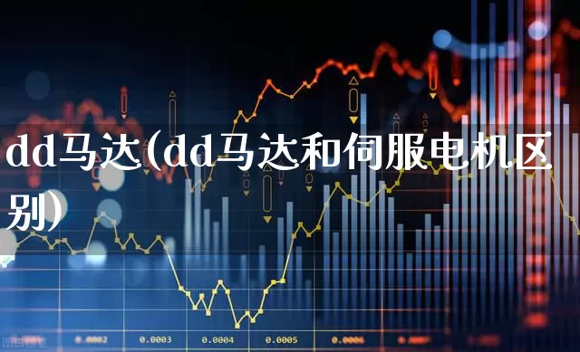 dd马达(dd马达和伺服电机区别)_https://www.nalian8.com_上交所_第1张