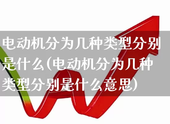 电动机分为几种类型分别是什么(电动机分为几种类型分别是什么意思)_https://www.nalian8.com_上交所_第1张