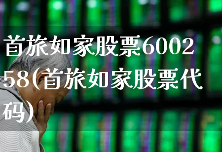 首旅如家股票600258(首旅如家股票代码)_https://www.nalian8.com_科创板_第1张