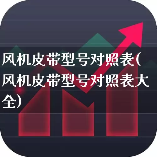 风机皮带型号对照表(风机皮带型号对照表大全)_https://www.nalian8.com_深交所_第1张