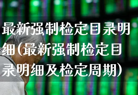 最新强制检定目录明细(最新强制检定目录明细及检定周期)_https://www.nalian8.com_创业板_第1张