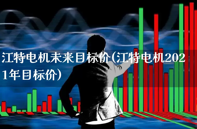 江特电机未来目标价(江特电机2021年目标价)_https://www.nalian8.com_深交所_第1张