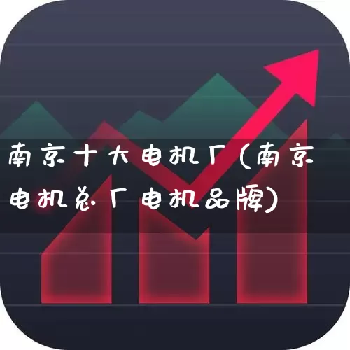 南京十大电机厂(南京电机总厂电机品牌)_https://www.nalian8.com_深交所_第1张