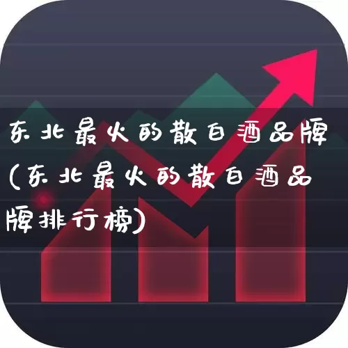 东北最火的散白酒品牌(东北最火的散白酒品牌排行榜)_https://www.nalian8.com_上交所_第1张