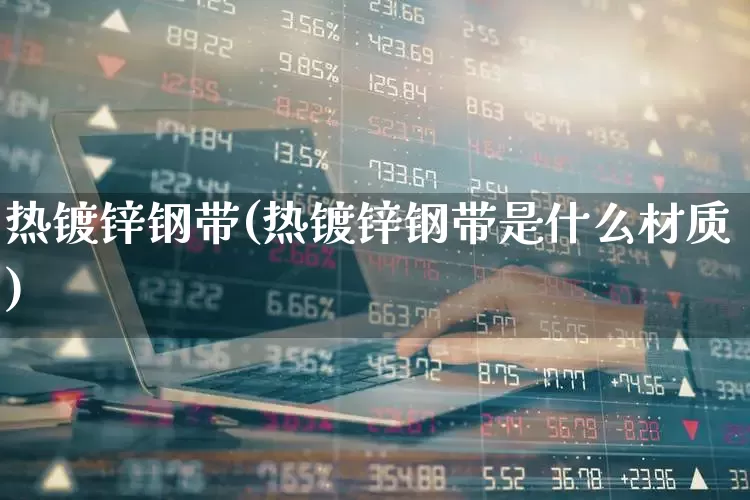 热镀锌钢带(热镀锌钢带是什么材质)_https://www.nalian8.com_科创板_第1张