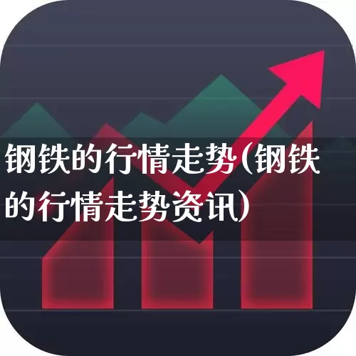 钢铁的行情走势(钢铁的行情走势资讯)_https://www.nalian8.com_深交所_第1张