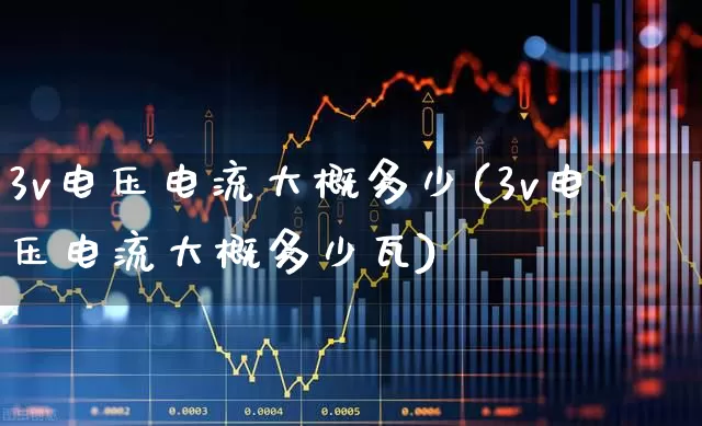 3v电压电流大概多少(3v电压电流大概多少瓦)_https://www.nalian8.com_北交所_第1张