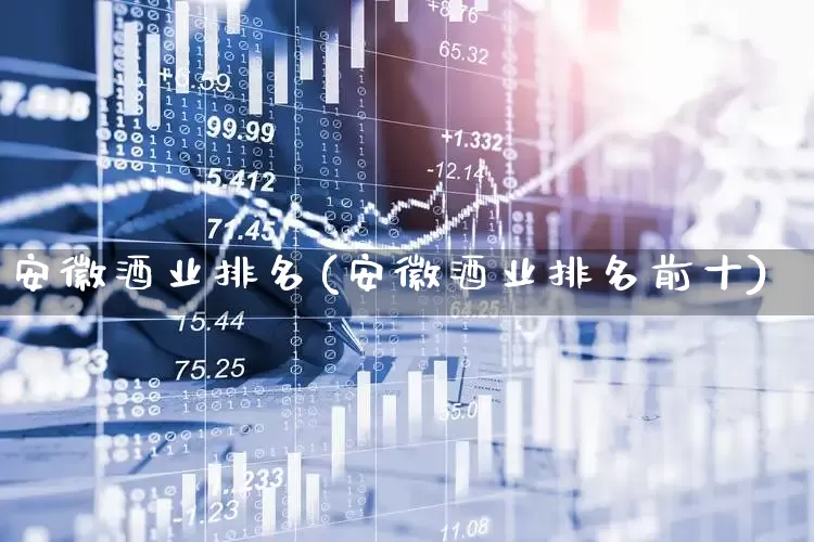 安徽酒业排名(安徽酒业排名前十)_https://www.nalian8.com_深交所_第1张