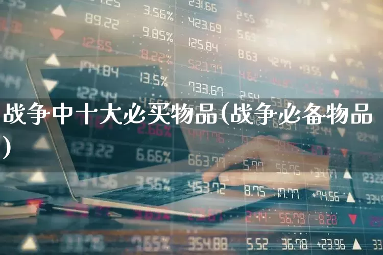 战争中十大必买物品(战争必备物品)_https://www.nalian8.com_北交所_第1张