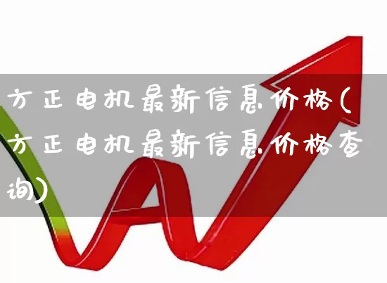 方正电机最新信息价格(方正电机最新信息价格查询)_https://www.nalian8.com_深交所_第1张