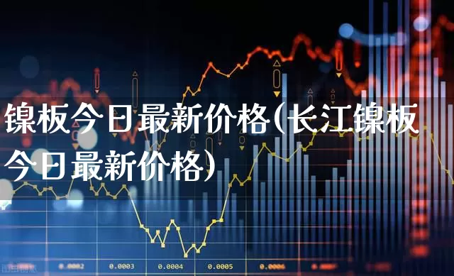 镍板今日最新价格(长江镍板今日最新价格)_https://www.nalian8.com_深交所_第1张