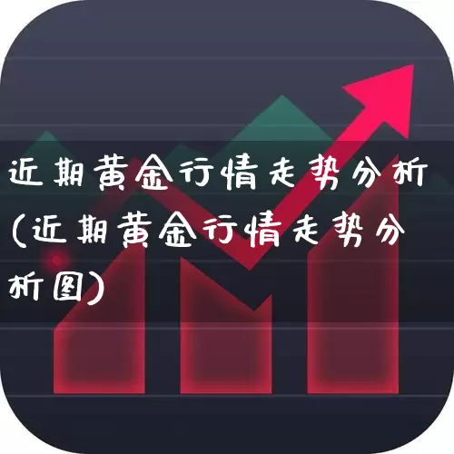 近期黄金行情走势分析(近期黄金行情走势分析图)_https://www.nalian8.com_北交所_第1张