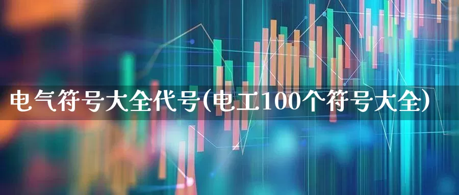 电气符号大全代号(电工100个符号大全)_https://www.nalian8.com_北交所_第1张