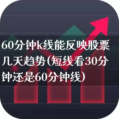 60分钟k线能反映股票几天趋势(短线看30分钟还是60分钟线)_https://www.nalian8.com_北交所_第1张
