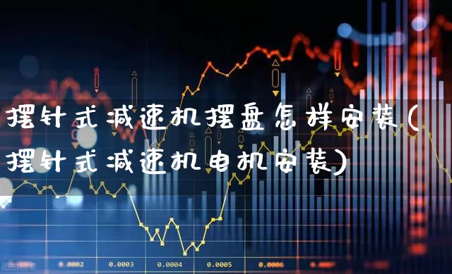 摆针式减速机摆盘怎样安装(摆针式减速机电机安装)_https://www.nalian8.com_深交所_第1张