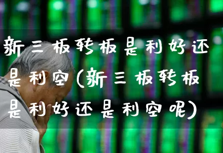 新三板转板是利好还是利空(新三板转板是利好还是利空呢)_https://www.nalian8.com_科创板_第1张