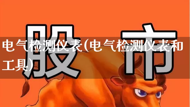 电气检测仪表(电气检测仪表和工具)_https://www.nalian8.com_创业板_第1张