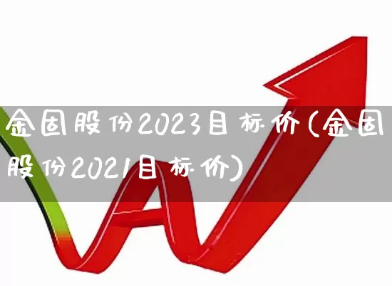 金固股份2023目标价(金固股份2021目标价)_https://www.nalian8.com_北交所_第1张