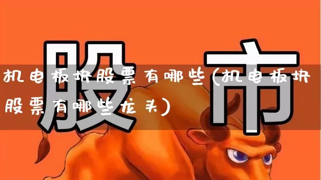 机电板块股票有哪些(机电板块股票有哪些龙头)_https://www.nalian8.com_深交所_第1张