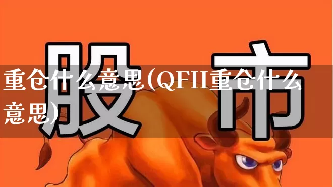 重仓什么意思(QFII重仓什么意思)_https://www.nalian8.com_北交所_第1张