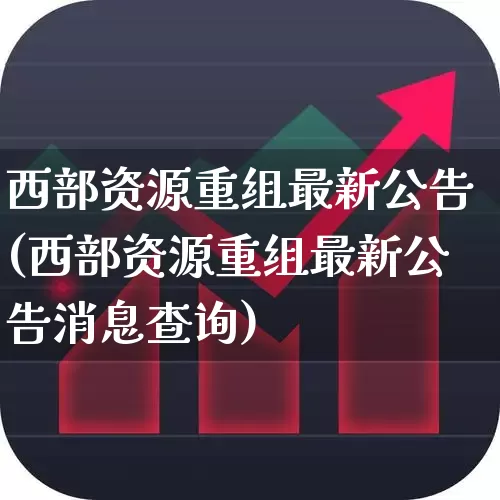 西部资源重组最新公告(西部资源重组最新公告消息查询)_https://www.nalian8.com_深交所_第1张