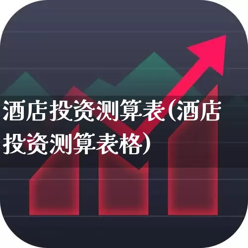 酒店投资测算表(酒店投资测算表格)_https://www.nalian8.com_北交所_第1张
