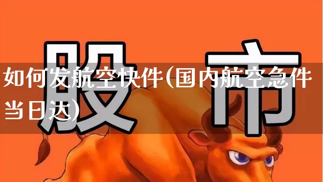 如何发航空快件(国内航空急件当日达)_https://www.nalian8.com_科创板_第1张