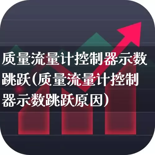 质量流量计控制器示数跳跃(质量流量计控制器示数跳跃原因)_https://www.nalian8.com_北交所_第1张