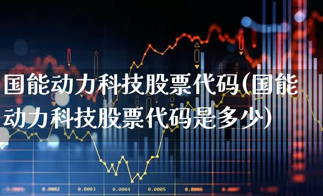 国能动力科技股票代码(国能动力科技股票代码是多少)_https://www.nalian8.com_创业板_第1张