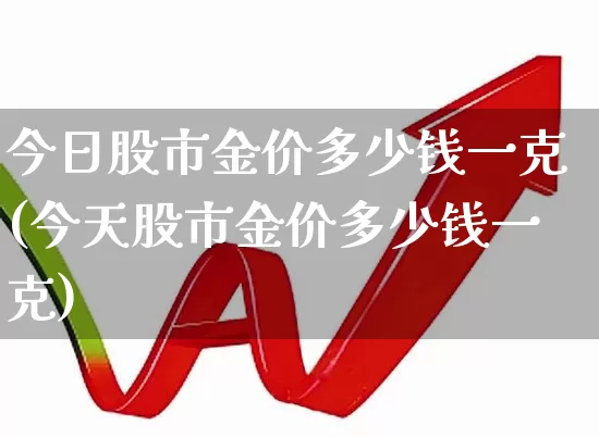 今日股市金价多少钱一克(今天股市金价多少钱一克)_https://www.nalian8.com_深交所_第1张
