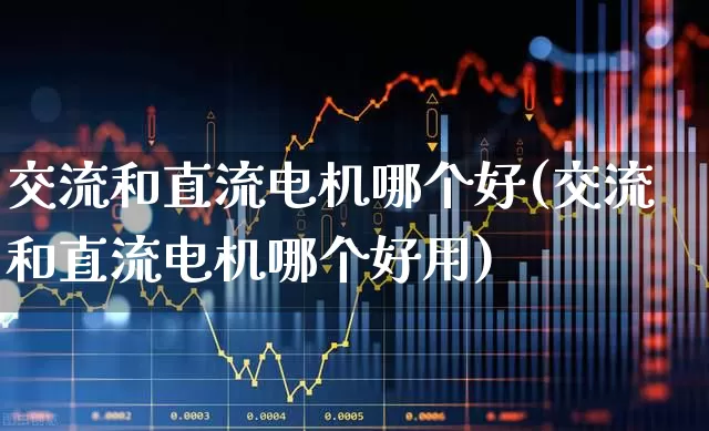 交流和直流电机哪个好(交流和直流电机哪个好用)_https://www.nalian8.com_北交所_第1张