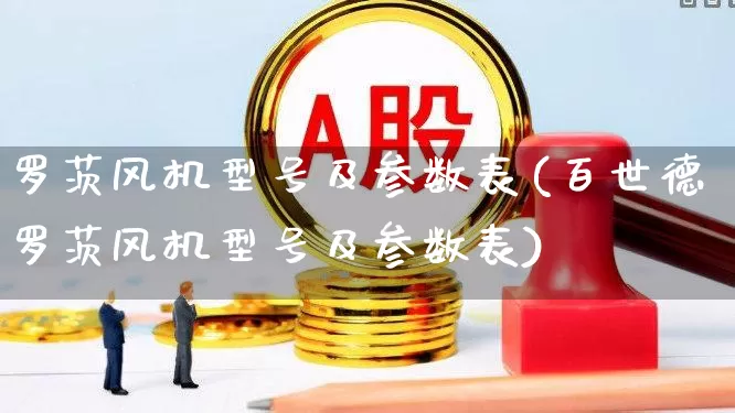 罗茨风机型号及参数表(百世德罗茨风机型号及参数表)_https://www.nalian8.com_创业板_第1张