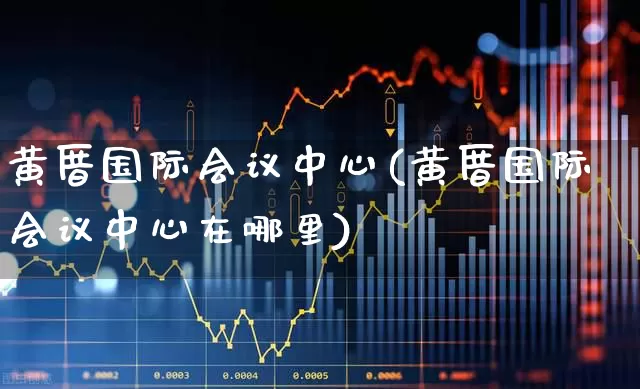 黄厝国际会议中心(黄厝国际会议中心在哪里)_https://www.nalian8.com_创业板_第1张