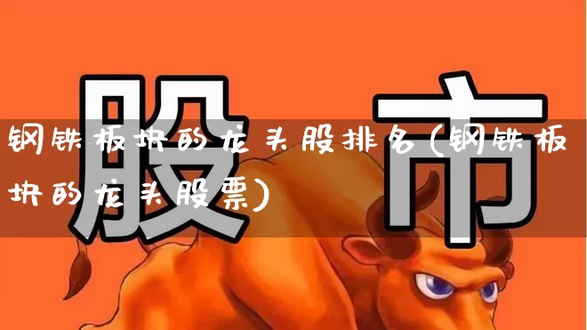 钢铁板块的龙头股排名(钢铁板块的龙头股票)_https://www.nalian8.com_北交所_第1张