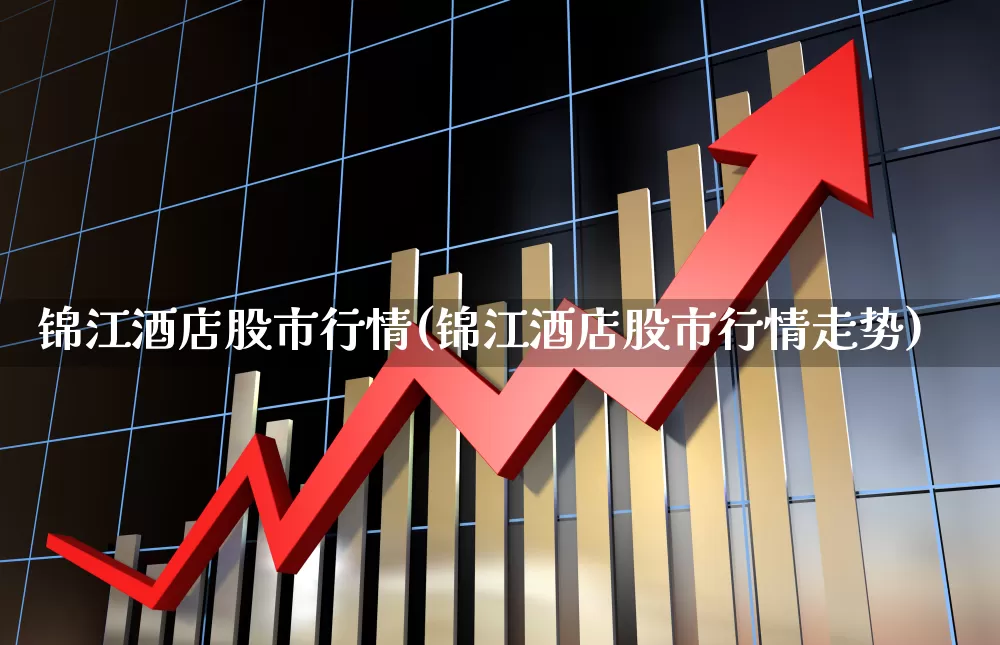 锦江酒店股市行情(锦江酒店股市行情走势)_https://www.nalian8.com_北交所_第1张