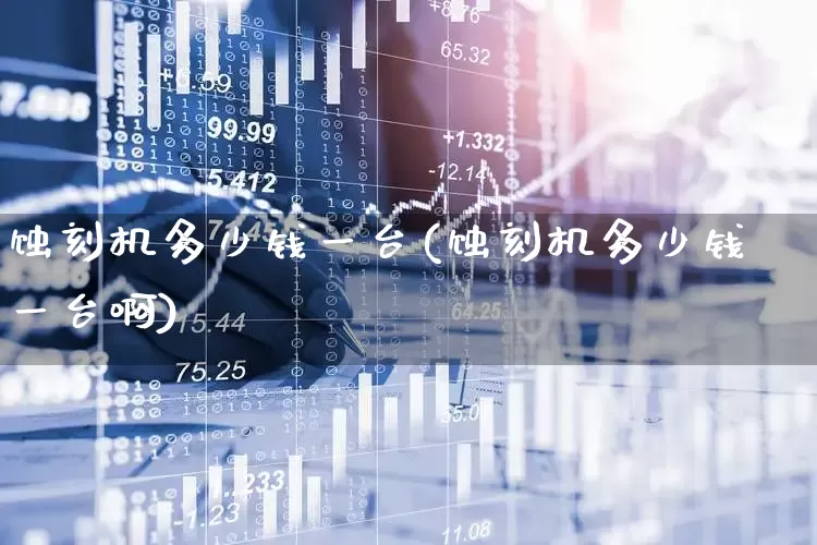 蚀刻机多少钱一台(蚀刻机多少钱一台啊)_https://www.nalian8.com_科创板_第1张