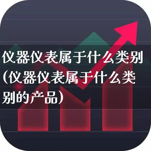 仪器仪表属于什么类别(仪器仪表属于什么类别的产品)_https://www.nalian8.com_北交所_第1张