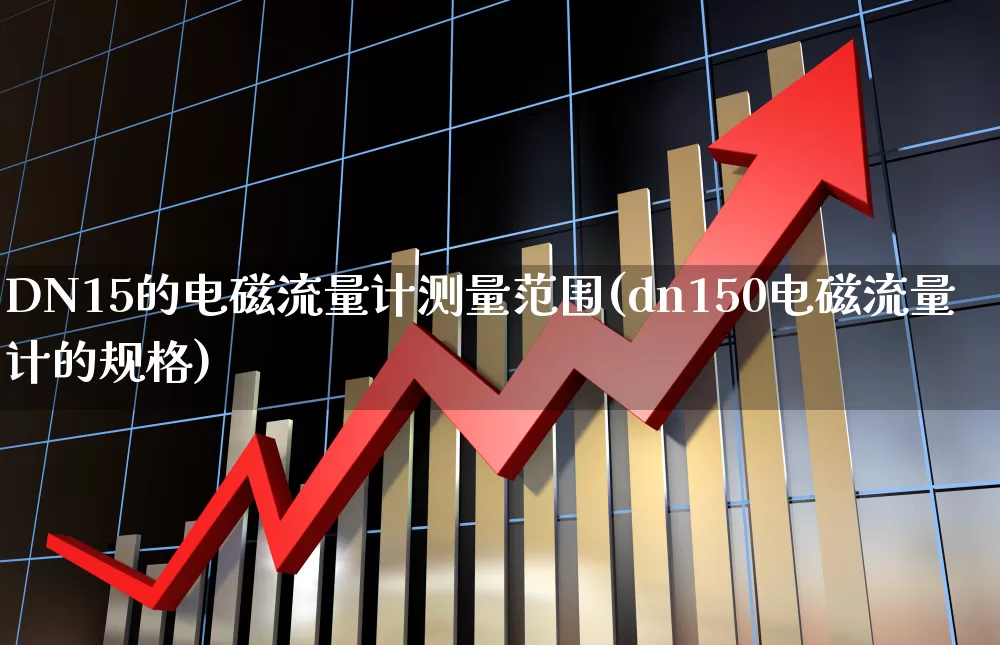 DN15的电磁流量计测量范围(dn150电磁流量计的规格)_https://www.nalian8.com_北交所_第1张
