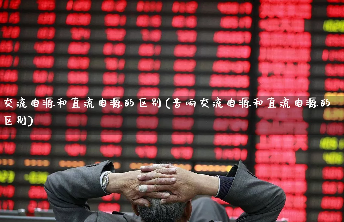交流电源和直流电源的区别(音响交流电源和直流电源的区别)_https://www.nalian8.com_北交所_第1张