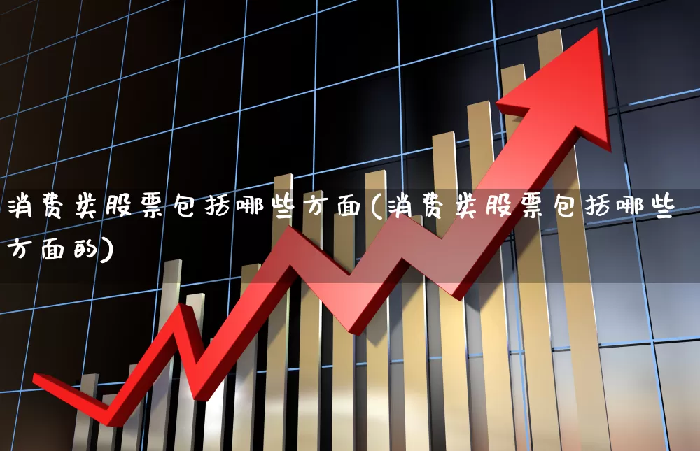 消费类股票包括哪些方面(消费类股票包括哪些方面的)_https://www.nalian8.com_科创板_第1张