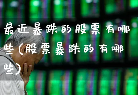 最近暴跌的股票有哪些(股票暴跌的有哪些)_https://www.nalian8.com_上交所_第1张