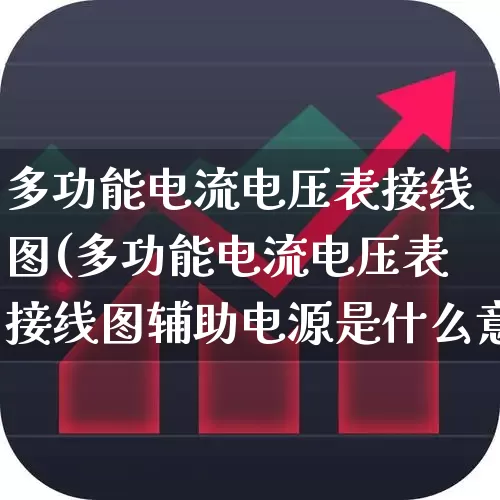 多功能电流电压表接线图(多功能电流电压表接线图辅助电源是什么意思)_https://www.nalian8.com_科创板_第1张