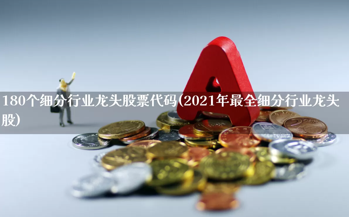 180个细分行业龙头股票代码(2021年最全细分行业龙头股)_https://www.nalian8.com_科创板_第1张