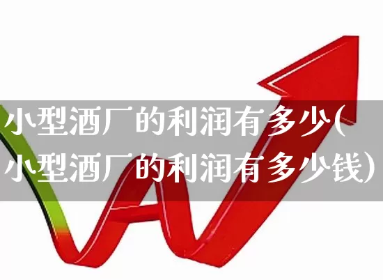 小型酒厂的利润有多少(小型酒厂的利润有多少钱)_https://www.nalian8.com_科创板_第1张