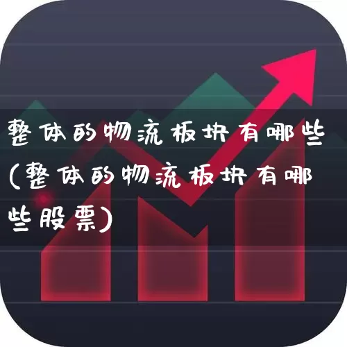 整体的物流板块有哪些(整体的物流板块有哪些股票)_https://www.nalian8.com_北交所_第1张