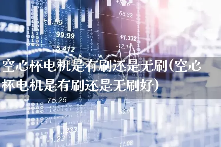 空心杯电机是有刷还是无刷(空心杯电机是有刷还是无刷好)_https://www.nalian8.com_创业板_第1张