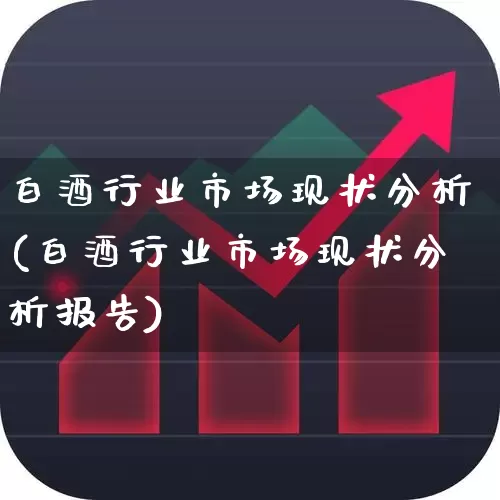 白酒行业市场现状分析(白酒行业市场现状分析报告)_https://www.nalian8.com_深交所_第1张