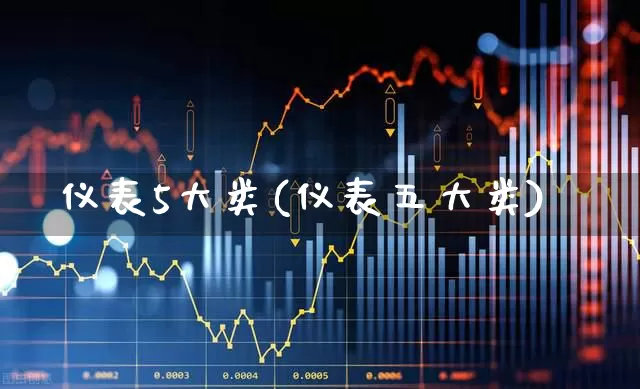 仪表5大类(仪表五大类)_https://www.nalian8.com_深交所_第1张